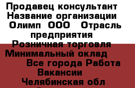 Продавец-консультант › Название организации ­ Олимп, ООО › Отрасль предприятия ­ Розничная торговля › Минимальный оклад ­ 25 000 - Все города Работа » Вакансии   . Челябинская обл.,Снежинск г.
